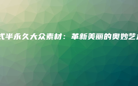 韩式半永久大众素材：革新美丽的奥妙艺术