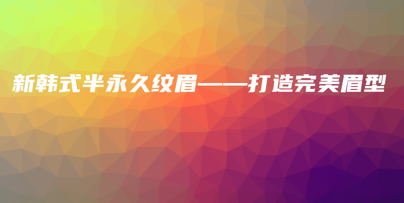 新韩式半永久纹眉——打造完美眉型插图