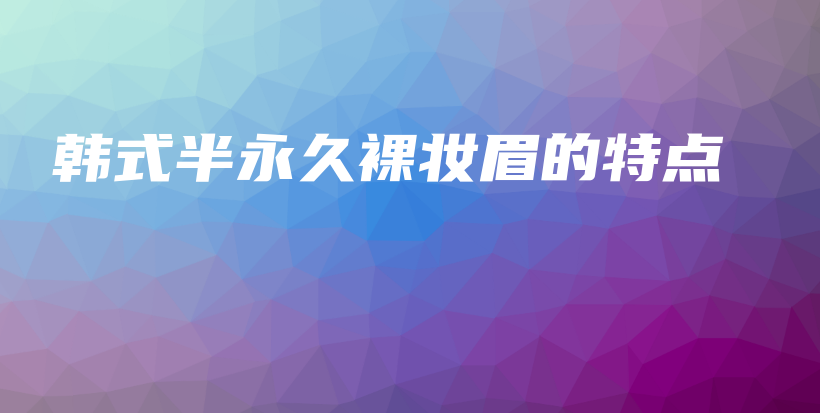 韩式半永久裸妆眉的特点插图
