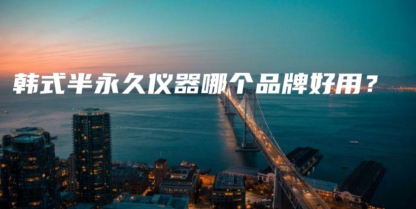 韩式半永久仪器哪个品牌好用？插图