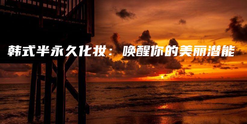 韩式半永久化妆：唤醒你的美丽潜能插图