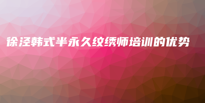 徐泾韩式半永久纹绣师培训的优势插图
