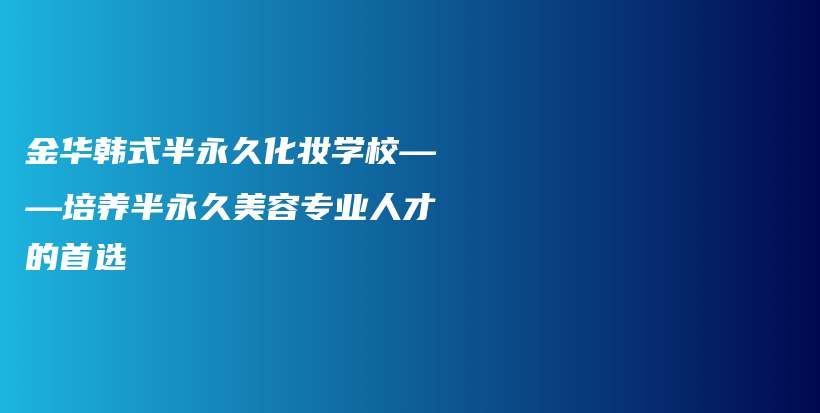 金华韩式半永久化妆学校——培养半永久美容专业人才的首选插图
