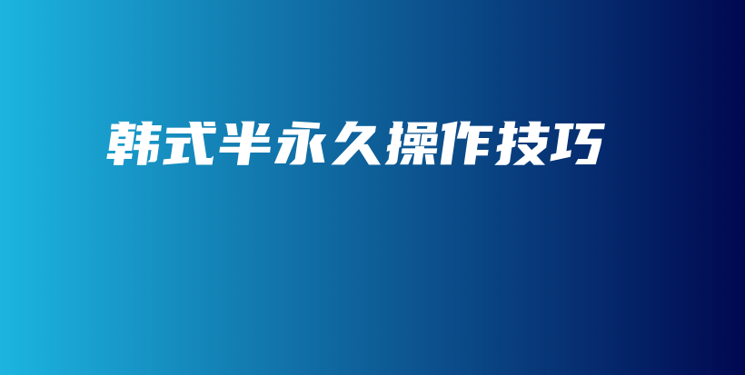 韩式半永久操作技巧插图