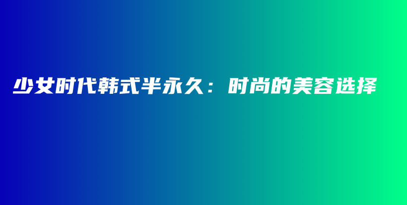 少女时代韩式半永久：时尚的美容选择插图