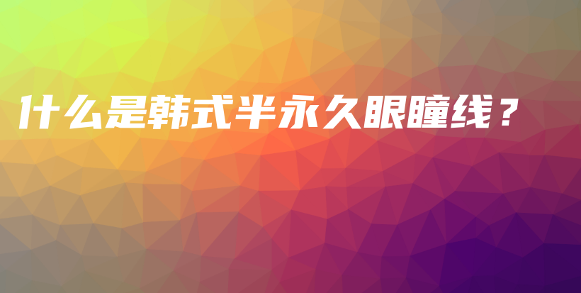 什么是韩式半永久眼瞳线？插图