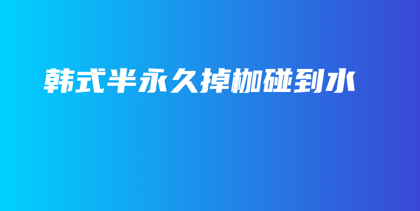 韩式半永久掉枷碰到水插图