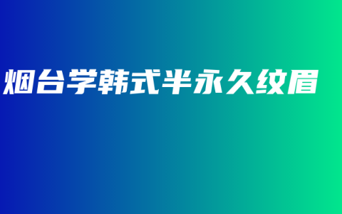 烟台学韩式半永久纹眉