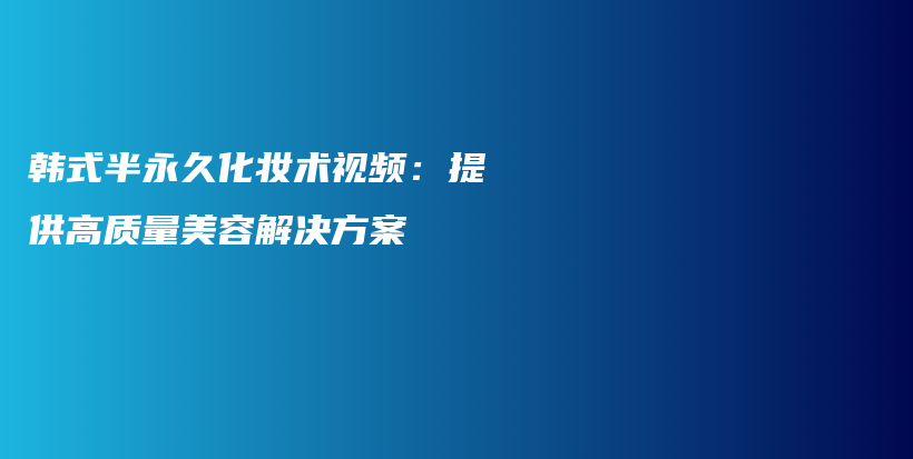 韩式半永久化妆术视频：提供高质量美容解决方案插图