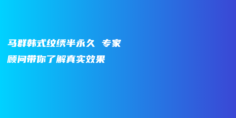 马群韩式纹绣半永久 专家顾问带你了解真实效果插图
