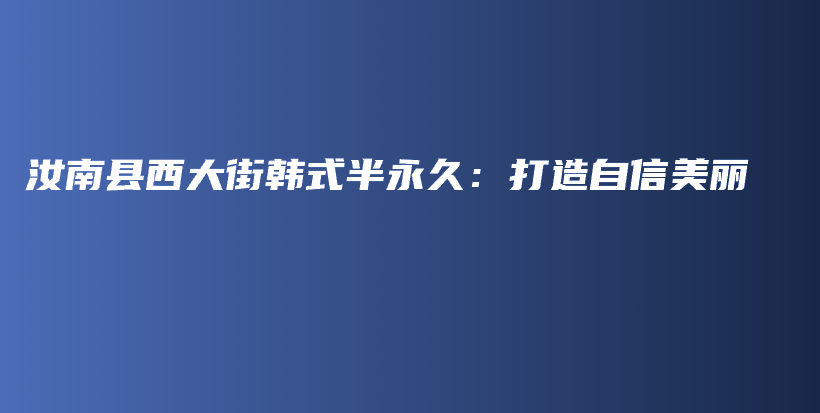 汝南县西大街韩式半永久：打造自信美丽插图