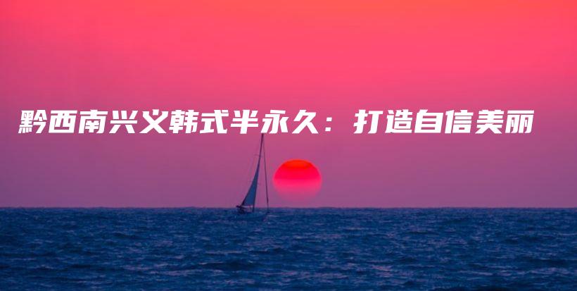 黔西南兴义韩式半永久：打造自信美丽插图