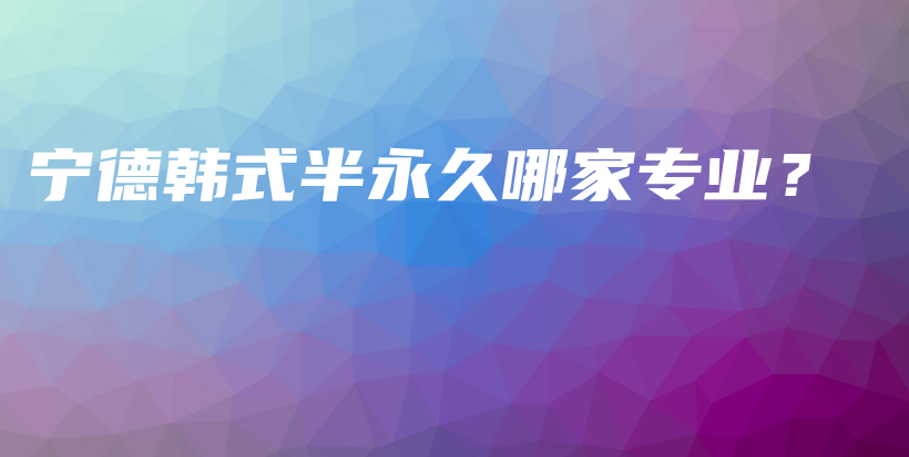宁德韩式半永久哪家专业？插图