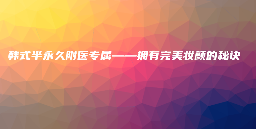 韩式半永久附医专属——拥有完美妆颜的秘诀插图