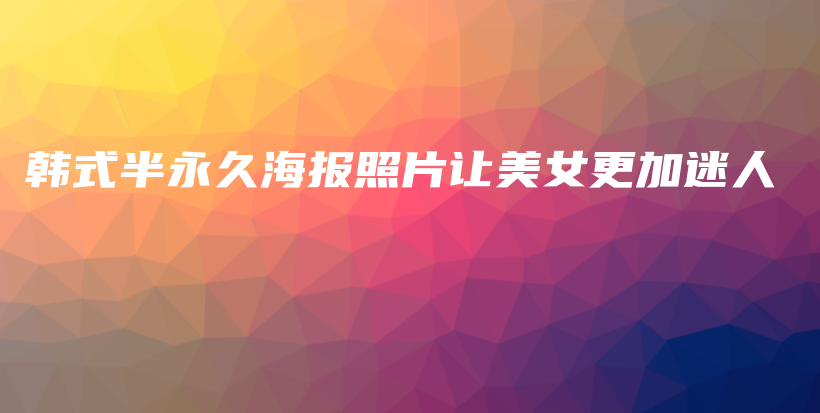 韩式半永久海报照片让美女更加迷人插图