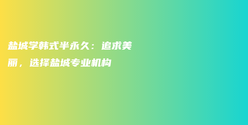 盐城学韩式半永久：追求美丽，选择盐城专业机构插图