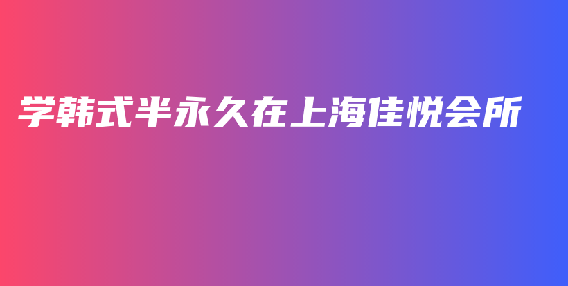 学韩式半永久在上海佳悦会所插图