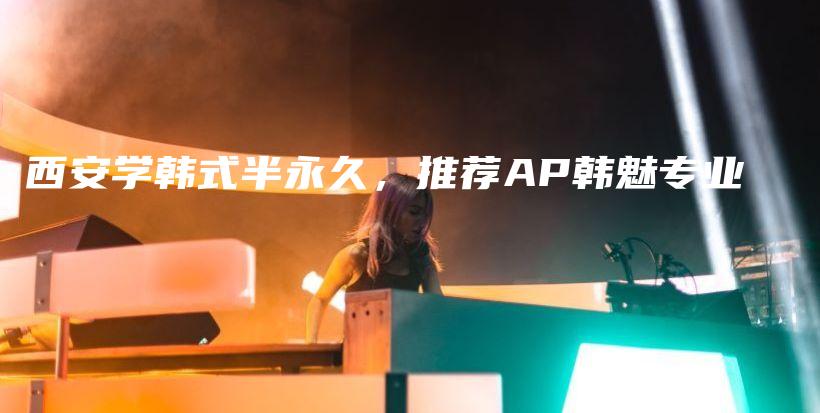 西安学韩式半永久，推荐AP韩魅专业插图