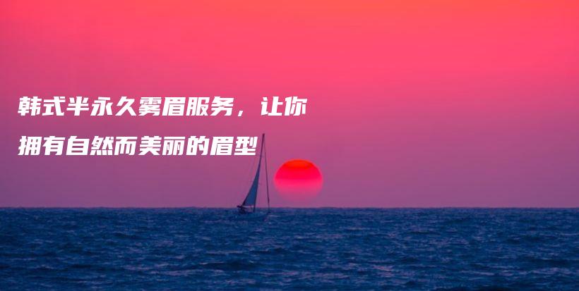 韩式半永久雾眉服务，让你拥有自然而美丽的眉型插图1