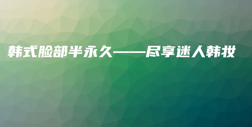 韩式脸部半永久——尽享迷人韩妆插图