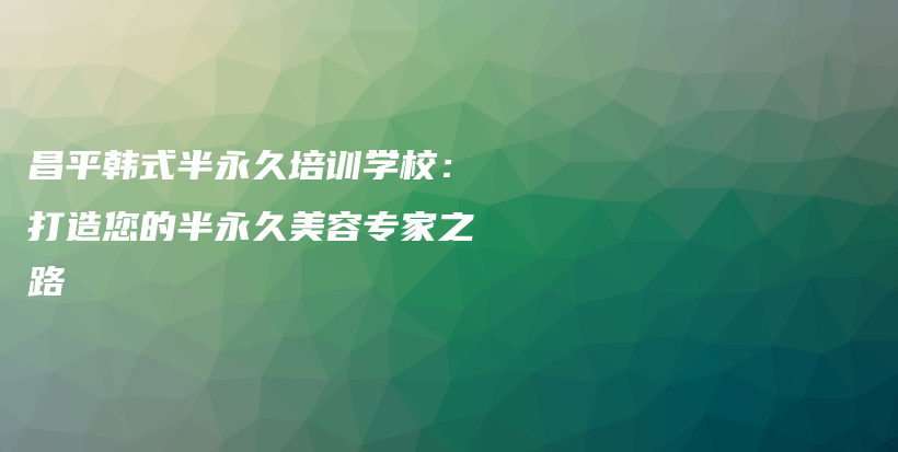 昌平韩式半永久培训学校：打造您的半永久美容专家之路插图