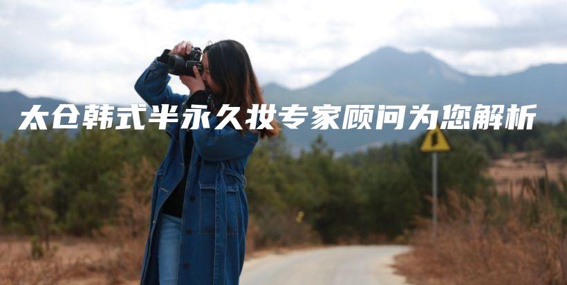 太仓韩式半永久妆专家顾问为您解析插图