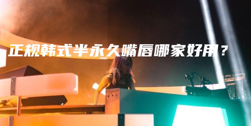正规韩式半永久嘴唇哪家好用？插图