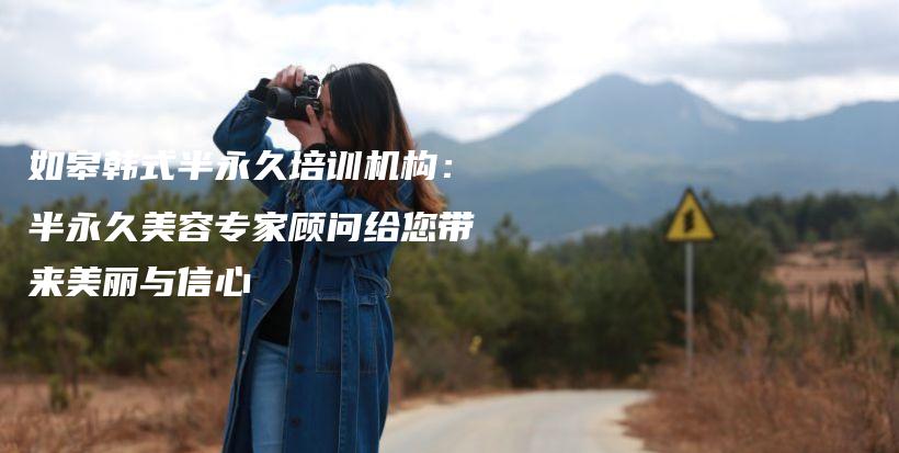 如皋韩式半永久培训机构：半永久美容专家顾问给您带来美丽与信心插图