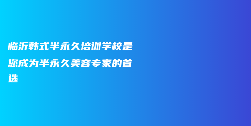 临沂韩式半永久培训学校是您成为半永久美容专家的首选插图