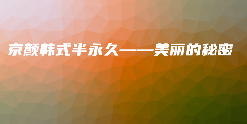 京颜韩式半永久——美丽的秘密插图