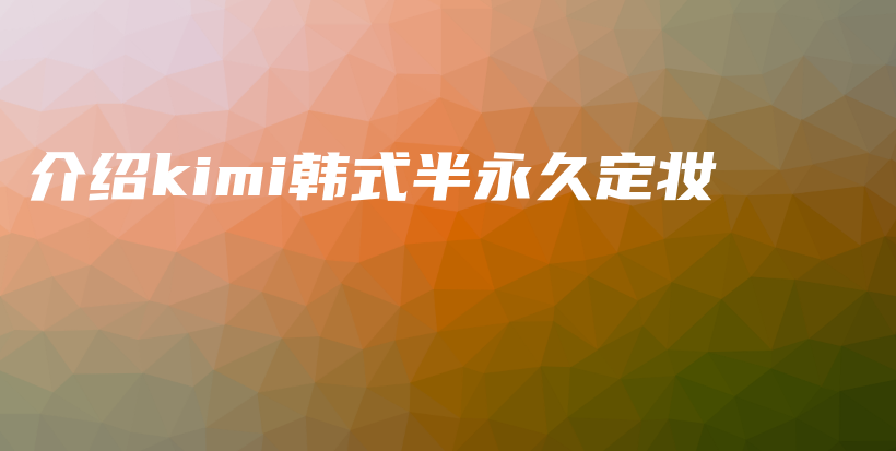 介绍kimi韩式半永久定妆插图