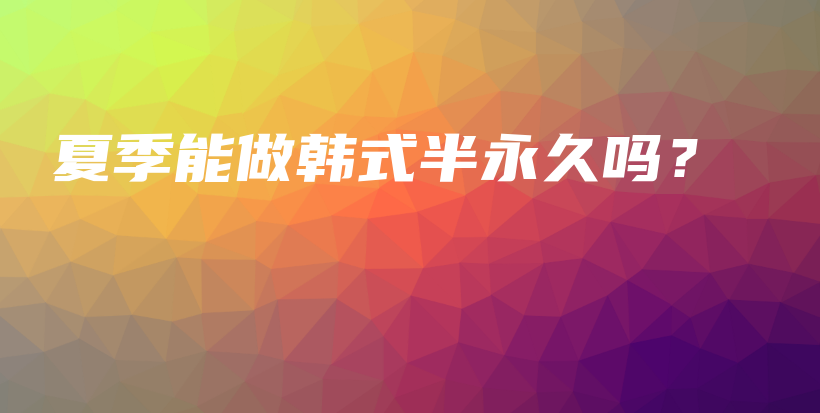 夏季能做韩式半永久吗？插图