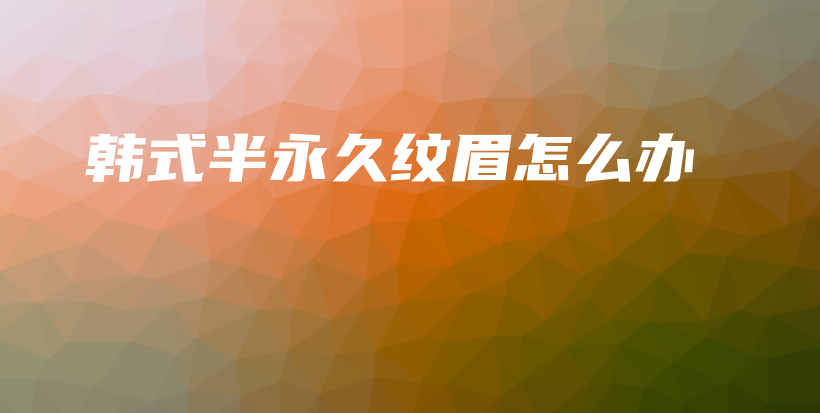 韩式半永久纹眉怎么办插图