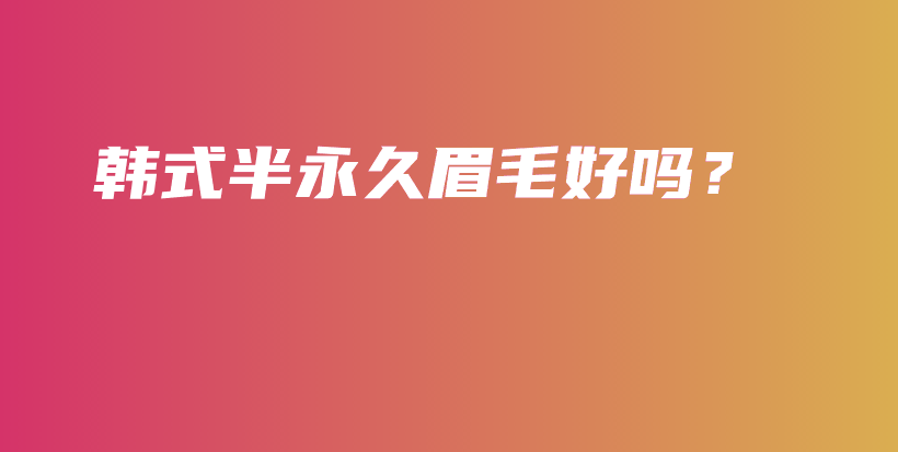 韩式半永久眉毛好吗？插图