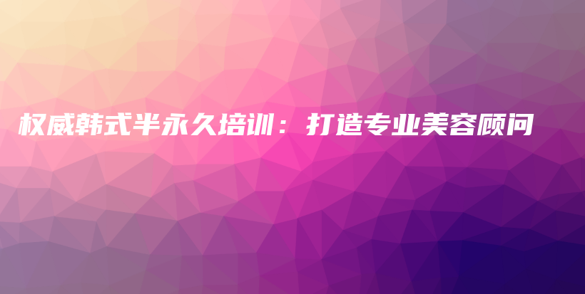 权威韩式半永久培训：打造专业美容顾问插图