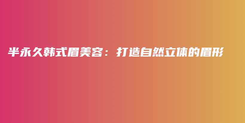 半永久韩式眉美容：打造自然立体的眉形插图