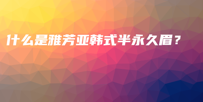 什么是雅芳亚韩式半永久眉？插图