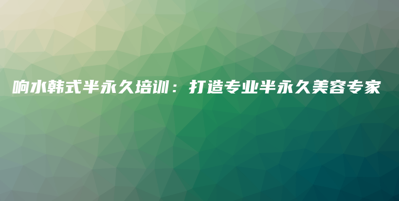响水韩式半永久培训：打造专业半永久美容专家插图