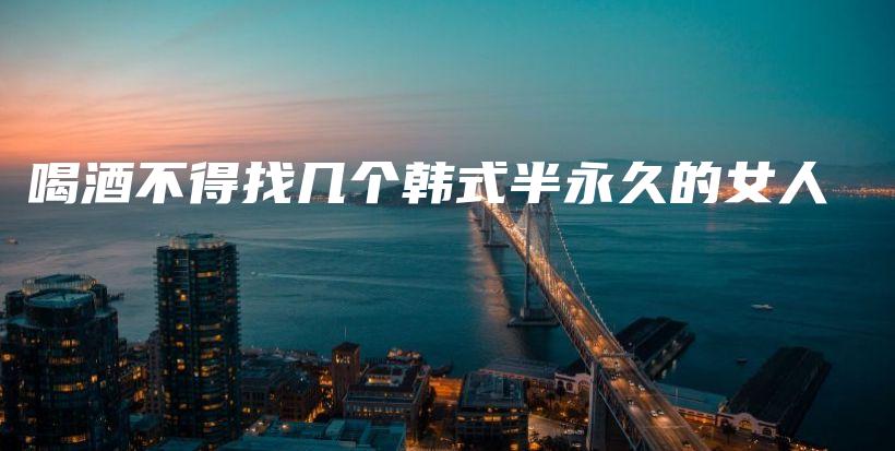 喝酒不得找几个韩式半永久的女人插图