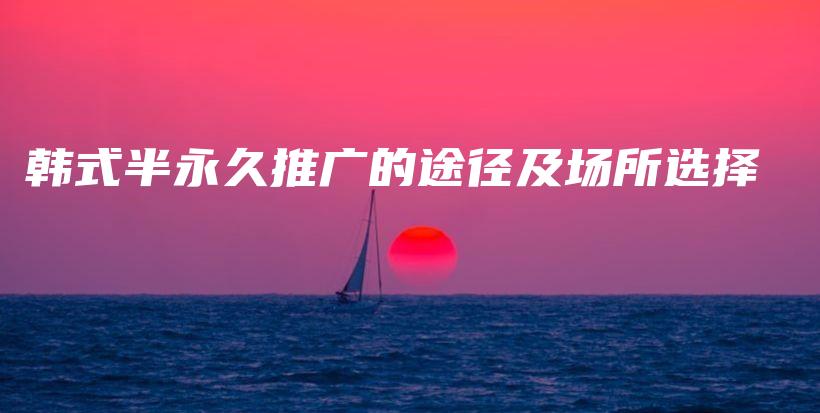 韩式半永久推广的途径及场所选择插图
