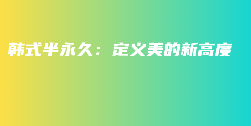 韩式半永久：定义美的新高度插图