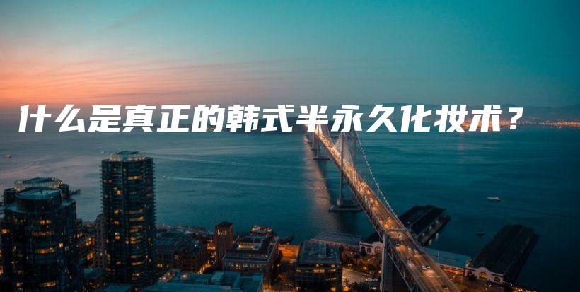 什么是真正的韩式半永久化妆术？插图