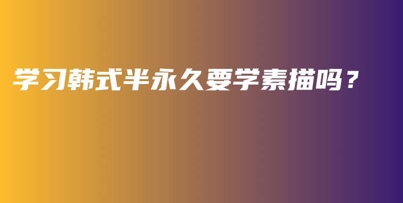 学习韩式半永久要学素描吗？插图