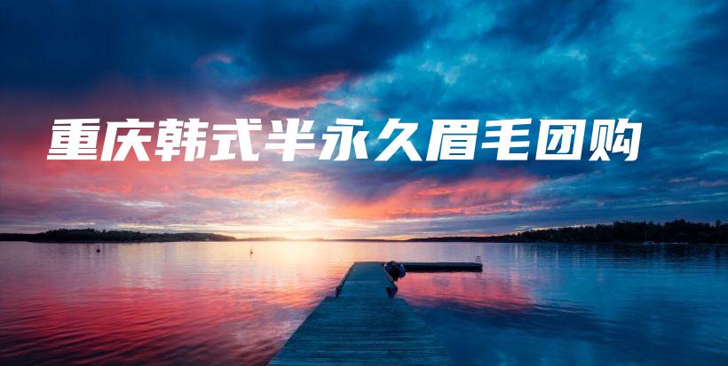 重庆韩式半永久眉毛团购插图