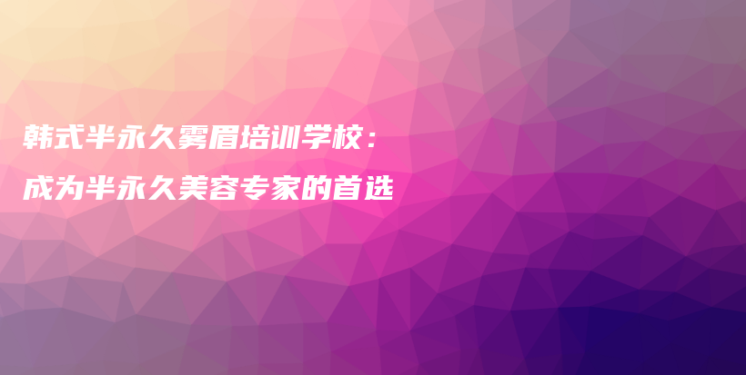 韩式半永久雾眉培训学校：成为半永久美容专家的首选插图
