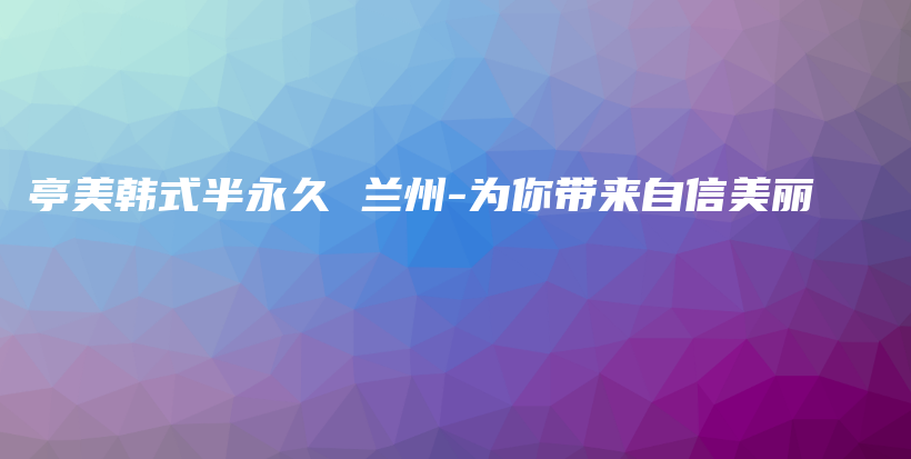 亭美韩式半永久 兰州-为你带来自信美丽插图