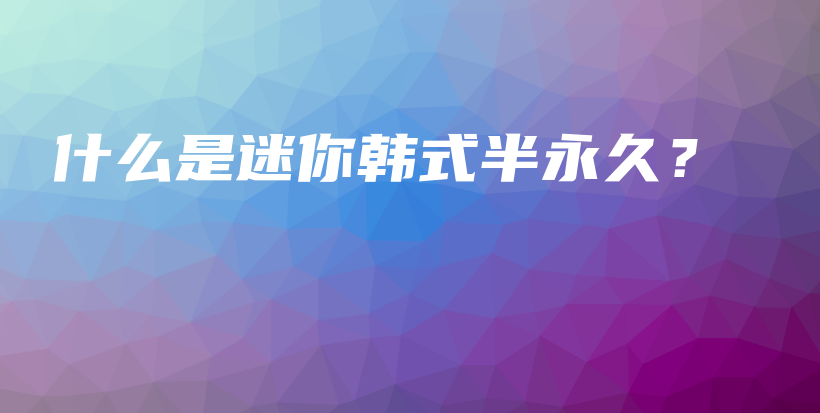 什么是迷你韩式半永久？插图