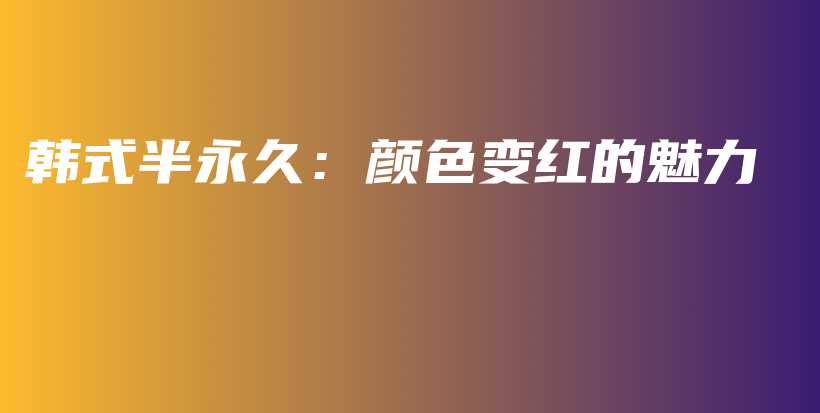 韩式半永久：颜色变红的魅力插图