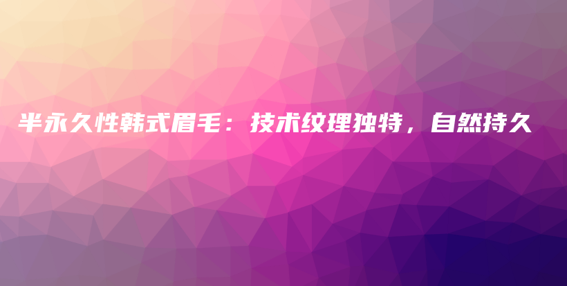 半永久性韩式眉毛：技术纹理独特，自然持久插图
