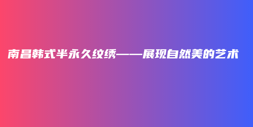 南昌韩式半永久纹绣——展现自然美的艺术插图